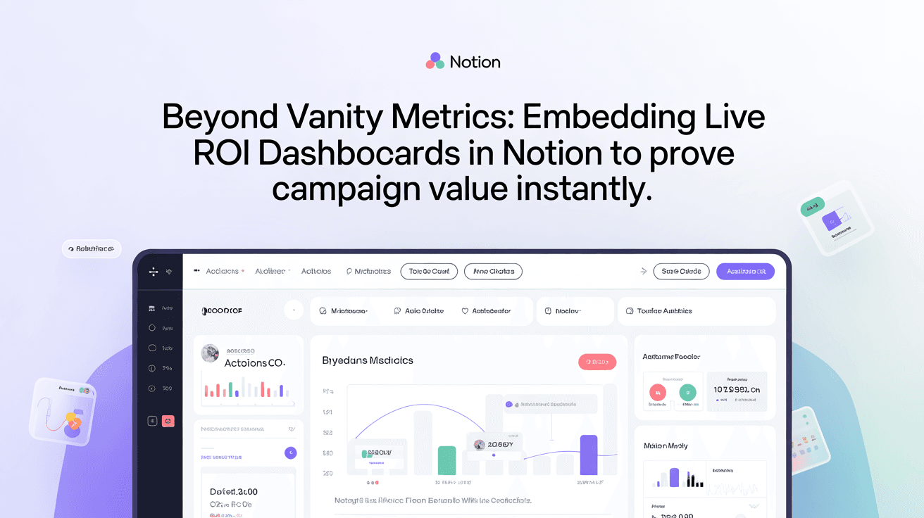 Beyond Vanity Metrics: Embedding Live ROI Dashboards in Notion to Prove Campaign Value Instantly